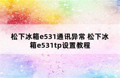 松下冰箱e531通讯异常 松下冰箱e531tp设置教程